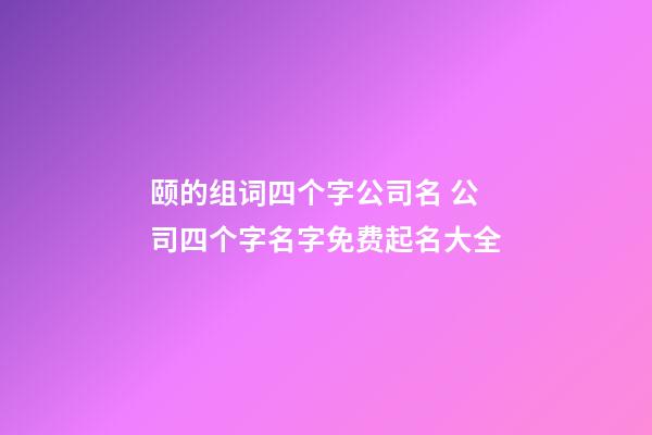 颐的组词四个字公司名 公司四个字名字免费起名大全-第1张-公司起名-玄机派